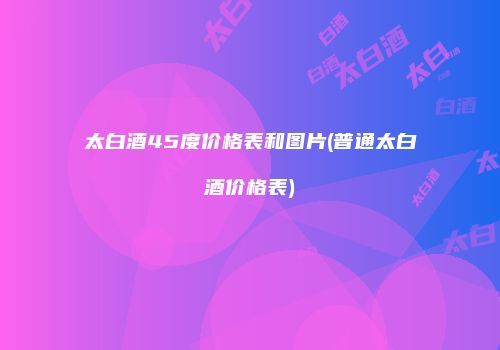 太白酒45度价格表和图片(普通太白酒价格表)