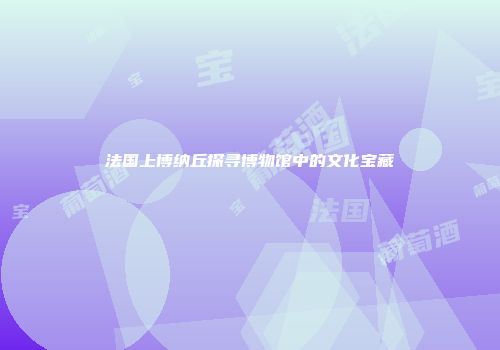 法国上博纳丘探寻博物馆中的文化宝藏