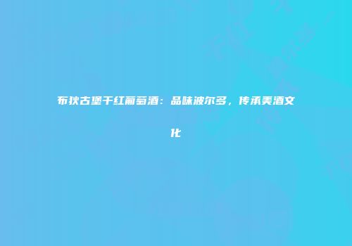 布狄古堡干红葡萄酒：品味波尔多，传承美酒文化