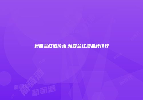 新西兰红酒价格,新西兰红酒品牌排行