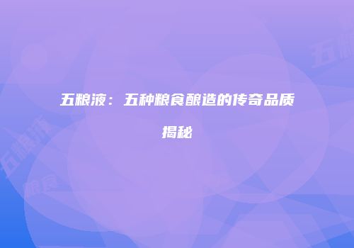 五粮液：五种粮食酿造的传奇品质揭秘