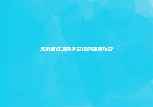 波尔多红酒你不知道的健康功效