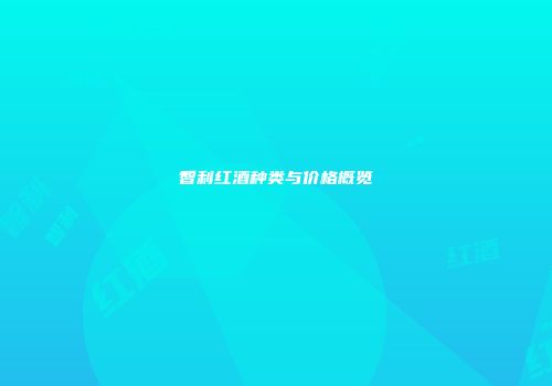 智利红酒种类与价格概览