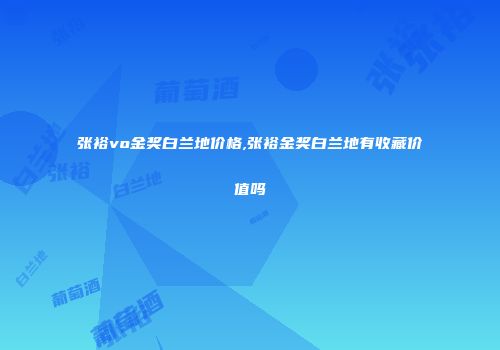 张裕vo金奖白兰地价格,张裕金奖白兰地有收藏价值吗