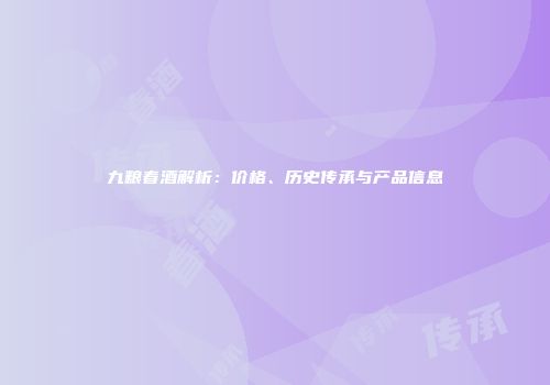 九粮春酒解析：价格、历史传承与产品信息