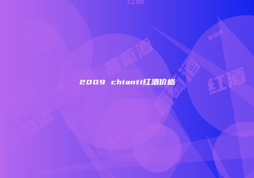 2009 chianti红酒价格