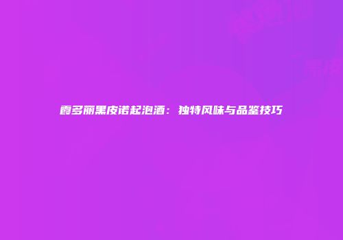 霞多丽黑皮诺起泡酒：独特风味与品鉴技巧