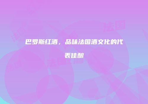 巴罗斯红酒，品味法国酒文化的代表佳酿