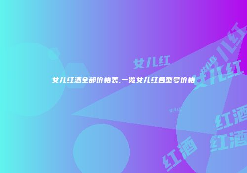女儿红酒全部价格表,一览女儿红各型号价格