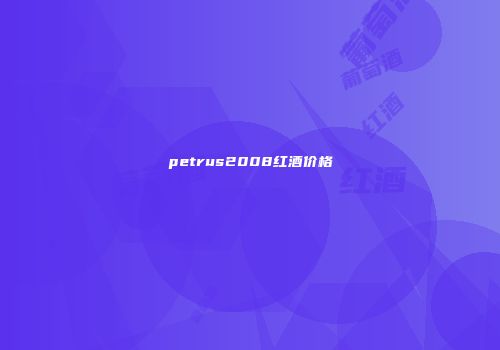 petrus2008红酒价格