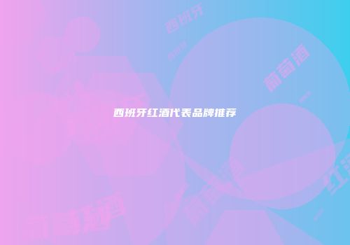 西班牙红酒代表品牌推荐