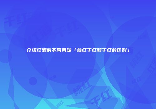 介绍红酒的不同风味「桃红干红和干红的区别」
