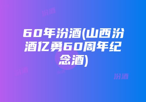 60年汾酒(山西汾酒亿勇60周年纪念酒)