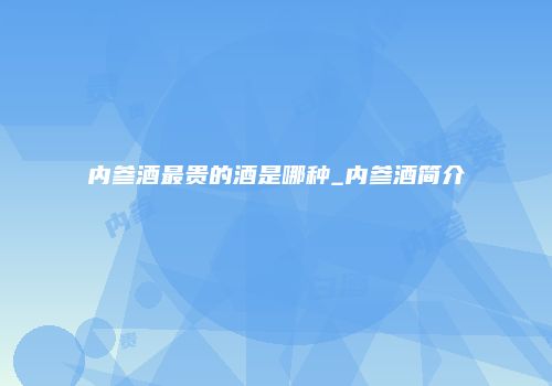 内参酒最贵的酒是哪种_内参酒简介