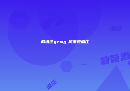 阿诺德gcmg-阿诺德酒庄