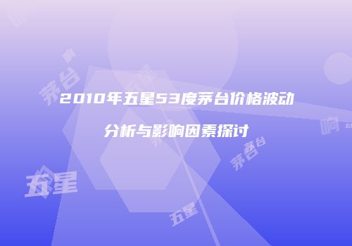 2010年五星53度茅台价格波动分析与影响因素探讨