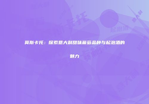 莫斯卡托：探索意大利甜味葡萄品种与起泡酒的魅力