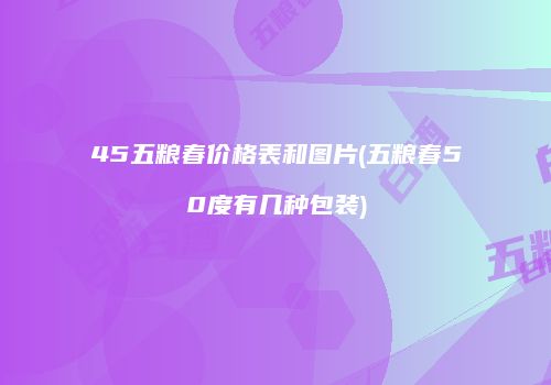 45五粮春价格表和图片(五粮春50度有几种包装)