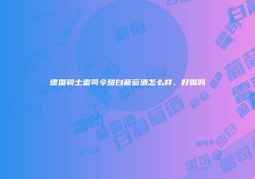 德国骑士雷司令甜白葡萄酒怎么样，好喝吗