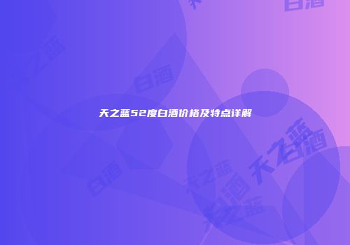 天之蓝52度白酒价格及特点详解