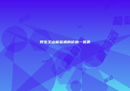 野生王山葡萄酒的价格一览表