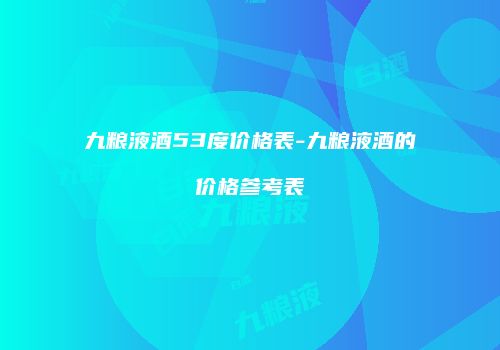 九粮液酒53度价格表-九粮液酒的价格参考表