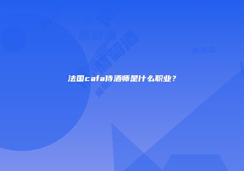 法国cafa侍酒师是什么职业？