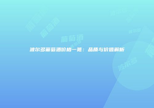 波尔多葡萄酒价格一览：品质与价值解析