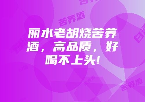 丽水老胡烧苦荞酒，高品质，好喝不上头!