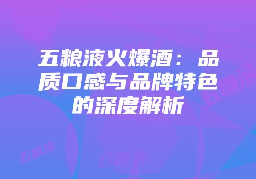 五粮液火爆酒：品质口感与品牌特色的深度解析