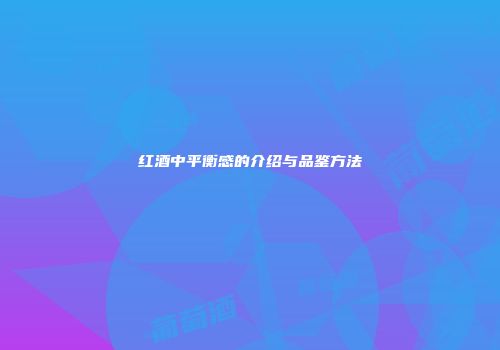 红酒中平衡感的介绍与品鉴方法