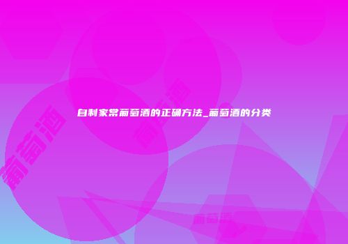 自制家常葡萄酒的正确方法_葡萄酒的分类