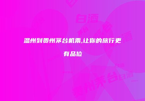 温州到贵州茅台机票,让你的旅行更有品位