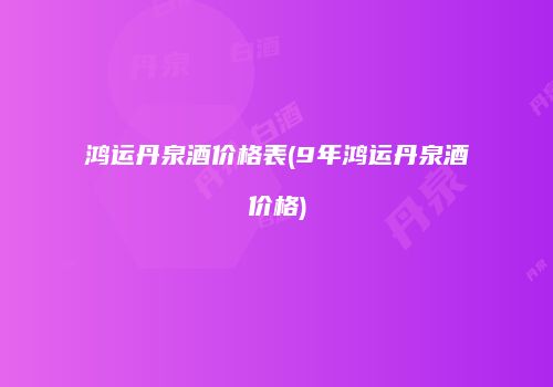 鸿运丹泉酒价格表(9年鸿运丹泉酒价格)