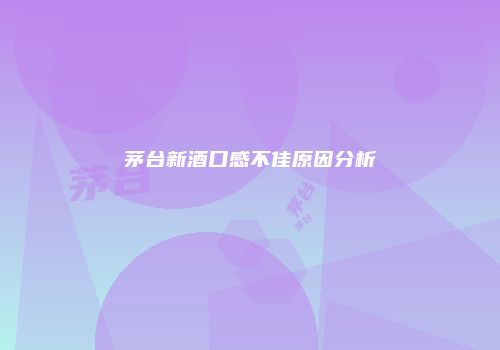茅台新酒口感不佳原因分析