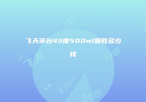 飞天茅台43度500ml回收多少钱