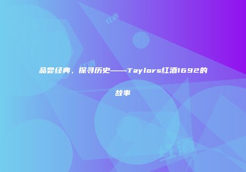 品尝经典，探寻历史——Taylors红酒1692的故事