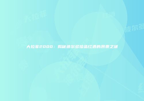 大拉菲2000：揭秘波尔多珍品红酒的昂贵之谜