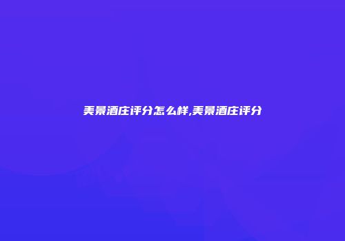 美景酒庄评分怎么样,美景酒庄评分