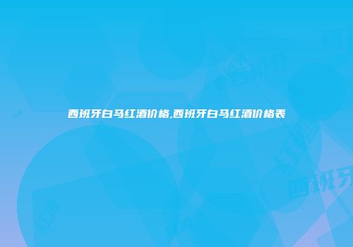西班牙白马红酒价格,西班牙白马红酒价格表