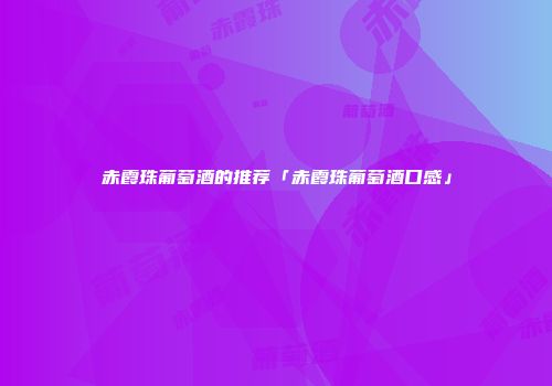 赤霞珠葡萄酒的推荐「赤霞珠葡萄酒口感」