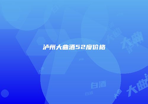 泸州大曲酒52度价格