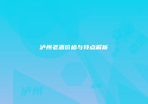 泸州老酒价格与特点解析