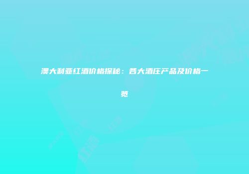 澳大利亚红酒价格探秘：各大酒庄产品及价格一览