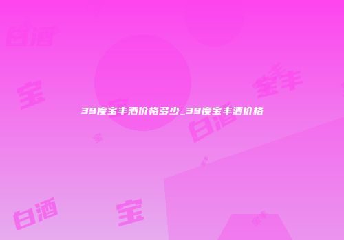 39度宝丰酒价格多少_39度宝丰酒价格