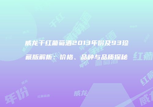 威龙干红葡萄酒2013年份及93珍藏版解析：价格、品种与品质探秘