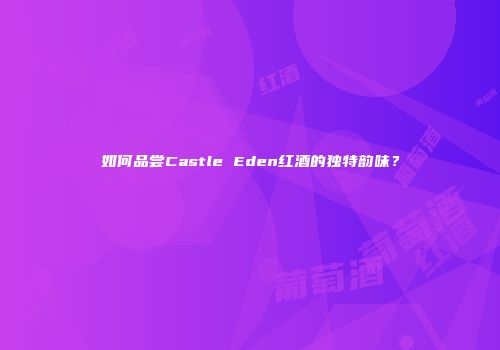 如何品尝Castle Eden红酒的独特韵味？