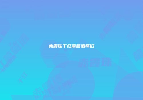 赤霞珠干红葡萄酒怀旧
