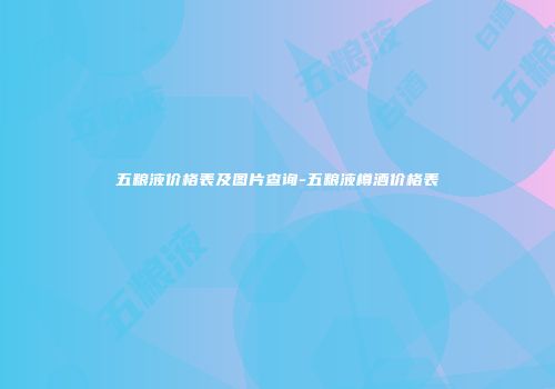 五粮液价格表及图片查询-五粮液樽酒价格表