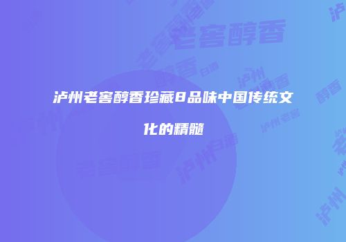 泸州老窖醇香珍藏8品味中国传统文化的精髓